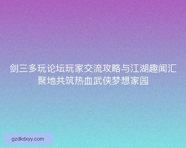 剑三多玩论坛玩家交流攻略与江湖趣闻汇聚地共筑热血武侠梦想家园