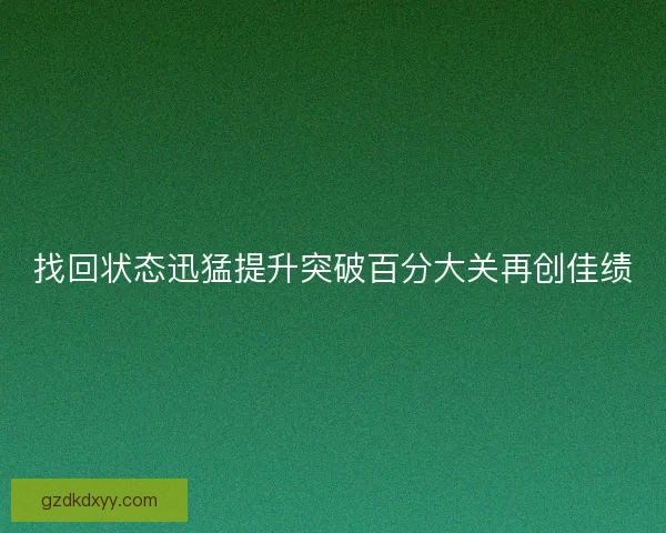 找回状态迅猛提升突破百分大关再创佳绩