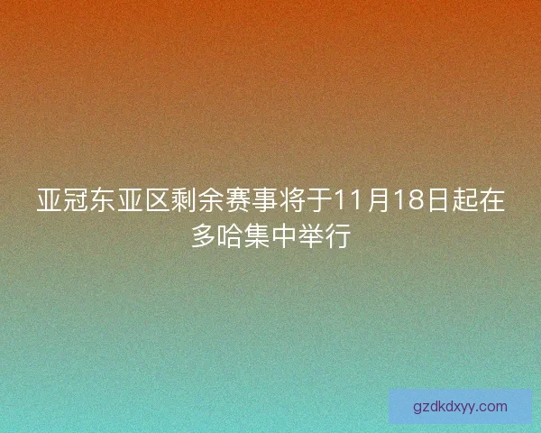 亚冠东亚区剩余赛事将于11月18日起在多哈集中举行 亚冠东亚区剩余赛事将于11月18日起在多哈集中举行