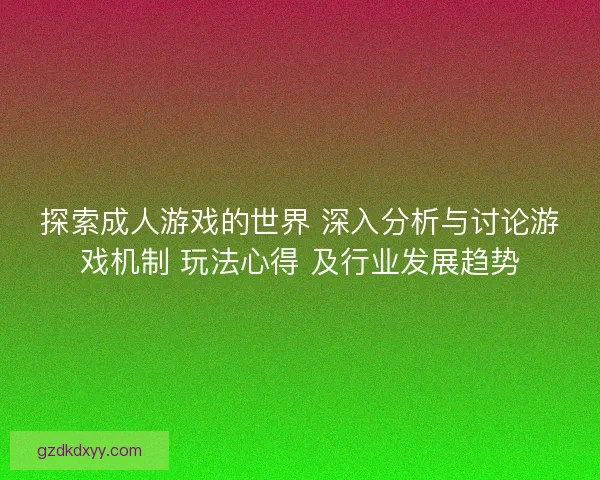 探索成人游戏的世界 深入分析与讨论游戏机制 玩法心得 及行业发展趋势 探索成人游戏的世界 深入分析与讨论游戏机制 玩法心得 及行业发展趋势